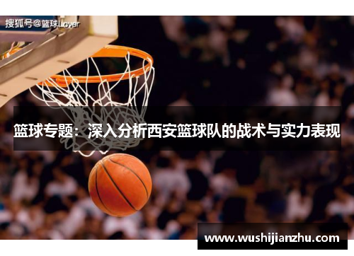 篮球专题：深入分析西安篮球队的战术与实力表现