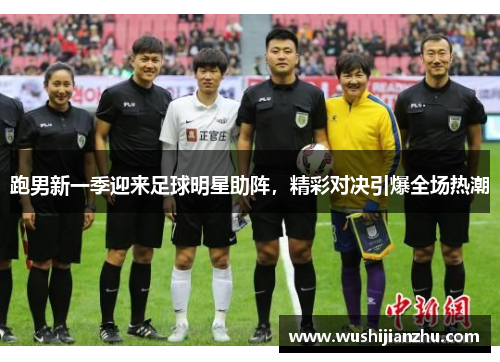 跑男新一季迎来足球明星助阵，精彩对决引爆全场热潮
