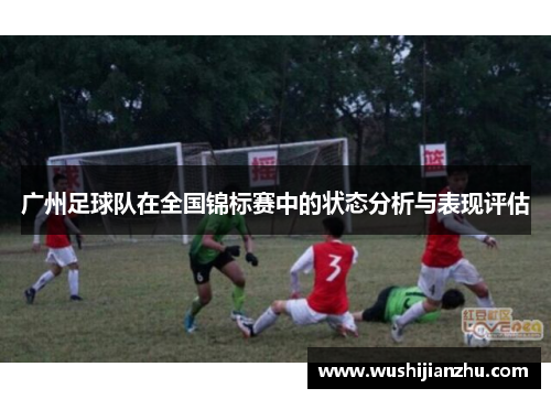 广州足球队在全国锦标赛中的状态分析与表现评估