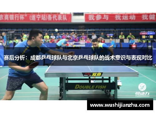 赛后分析：成都乒乓球队与北京乒乓球队的战术意识与表现对比