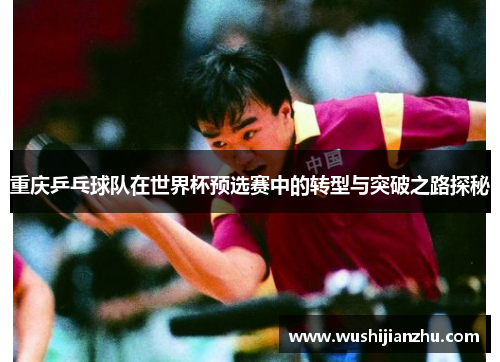 重庆乒乓球队在世界杯预选赛中的转型与突破之路探秘