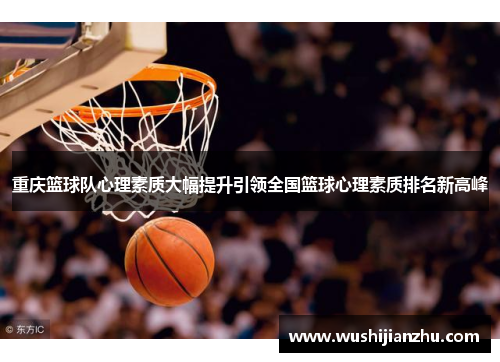 重庆篮球队心理素质大幅提升引领全国篮球心理素质排名新高峰