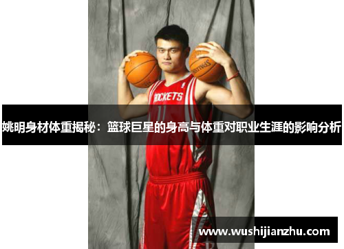 姚明身材体重揭秘：篮球巨星的身高与体重对职业生涯的影响分析