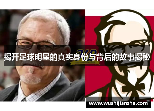 揭开足球明星的真实身份与背后的故事揭秘