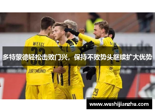 多特蒙德轻松击败门兴，保持不败势头继续扩大优势
