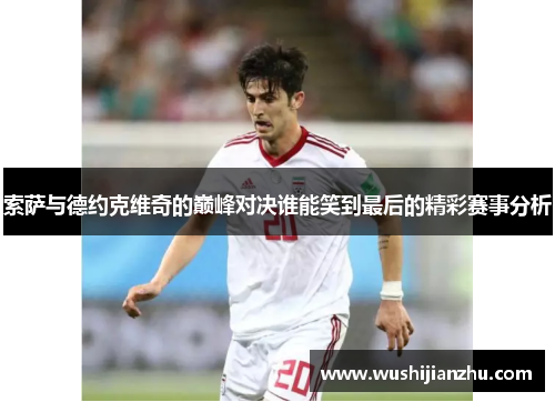 索萨与德约克维奇的巅峰对决谁能笑到最后的精彩赛事分析