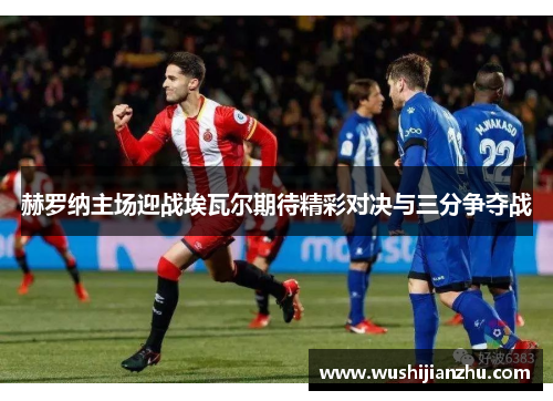 赫罗纳主场迎战埃瓦尔期待精彩对决与三分争夺战